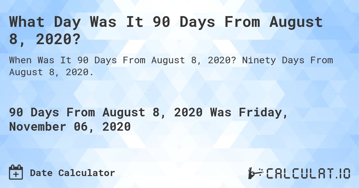 What Day Was It 90 Days From August 8, 2020?. Ninety Days From August 8, 2020.