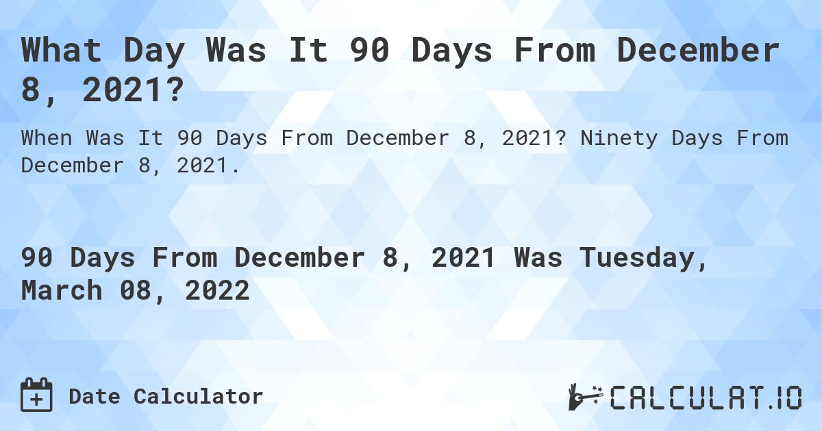 What Day Was It 90 Days From December 8, 2021?. Ninety Days From December 8, 2021.