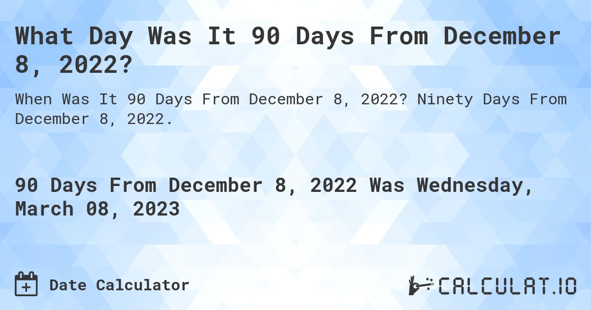What Day Was It 90 Days From December 8, 2022?. Ninety Days From December 8, 2022.
