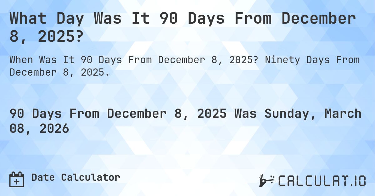 What Day Was It 90 Days From December 8, 2025?. Ninety Days From December 8, 2025.