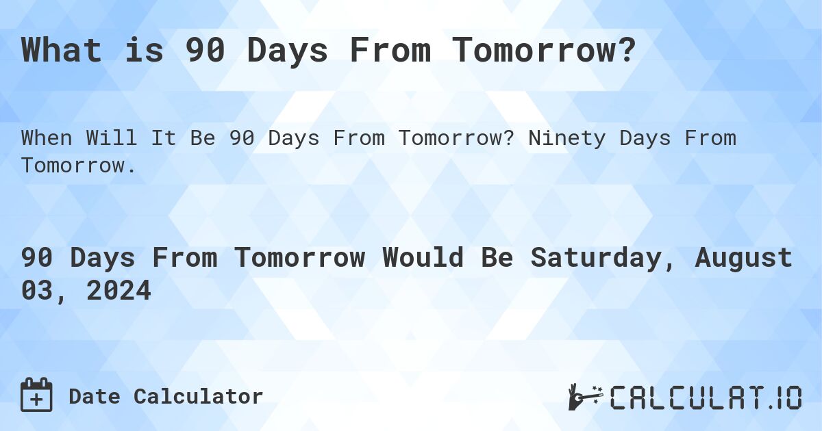 What is 90 Days From Tomorrow?. Ninety Days From Tomorrow.
