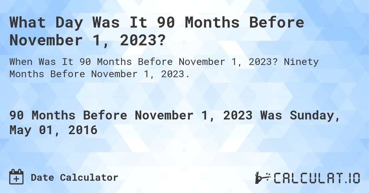 What Day Was It 90 Months Before November 1, 2023?. Ninety Months Before November 1, 2023.
