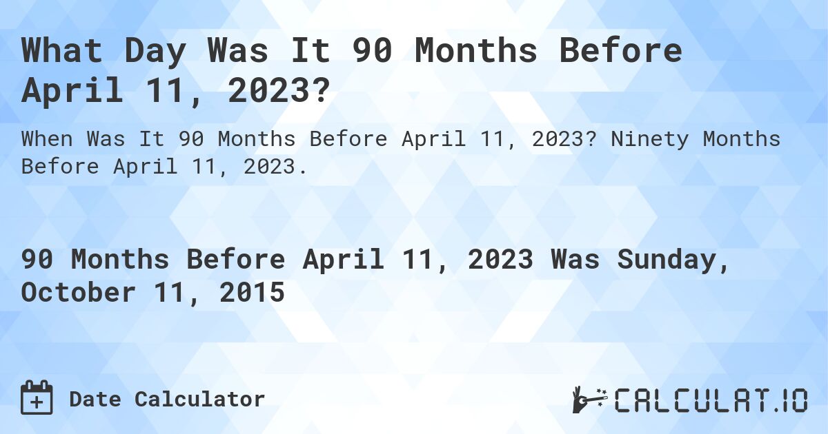 What Day Was It 90 Months Before April 11, 2023?. Ninety Months Before April 11, 2023.