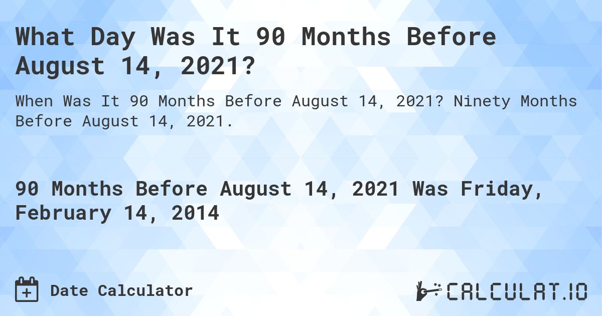 What Day Was It 90 Months Before August 14, 2021?. Ninety Months Before August 14, 2021.