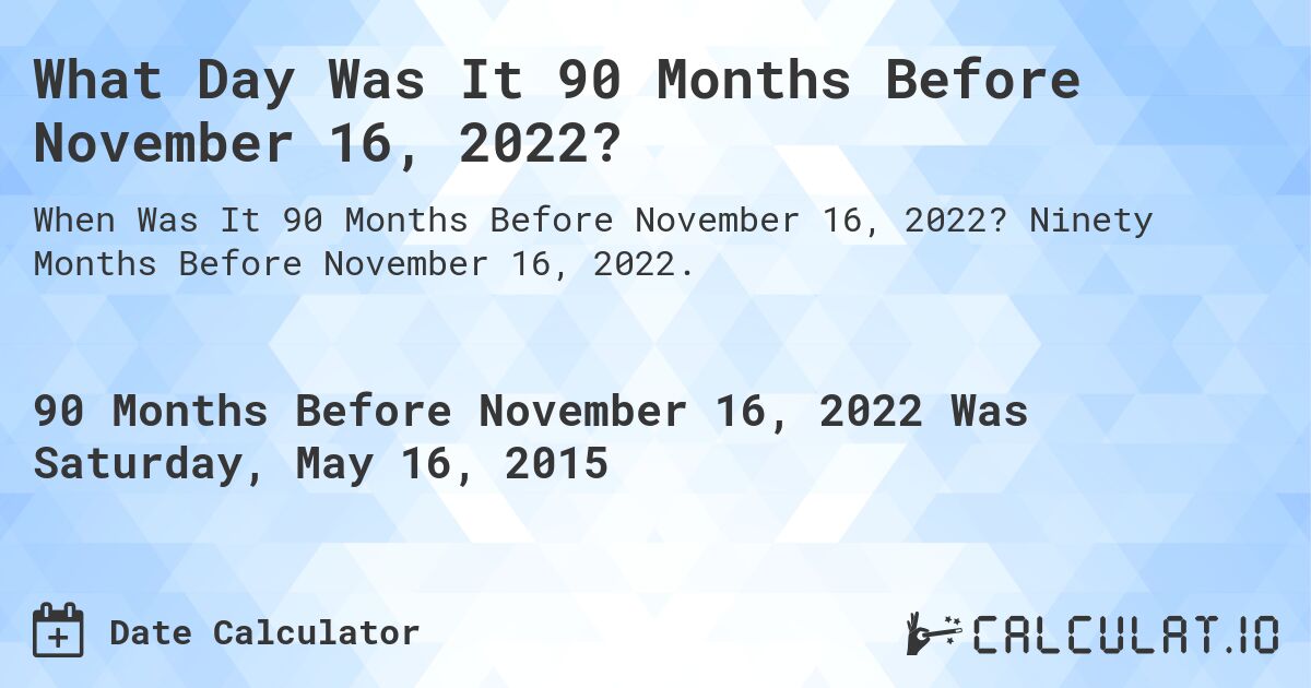 What Day Was It 90 Months Before November 16, 2022?. Ninety Months Before November 16, 2022.