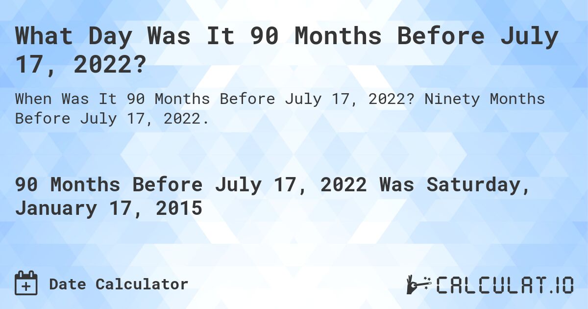 What Day Was It 90 Months Before July 17, 2022?. Ninety Months Before July 17, 2022.