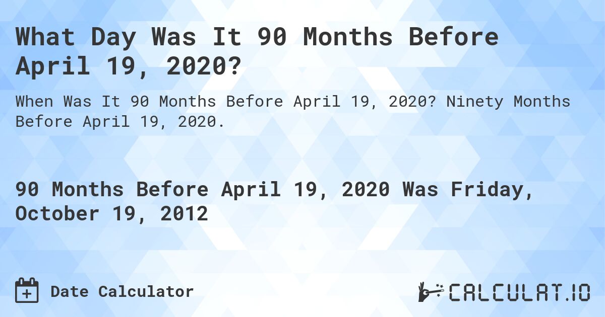What Day Was It 90 Months Before April 19, 2020?. Ninety Months Before April 19, 2020.