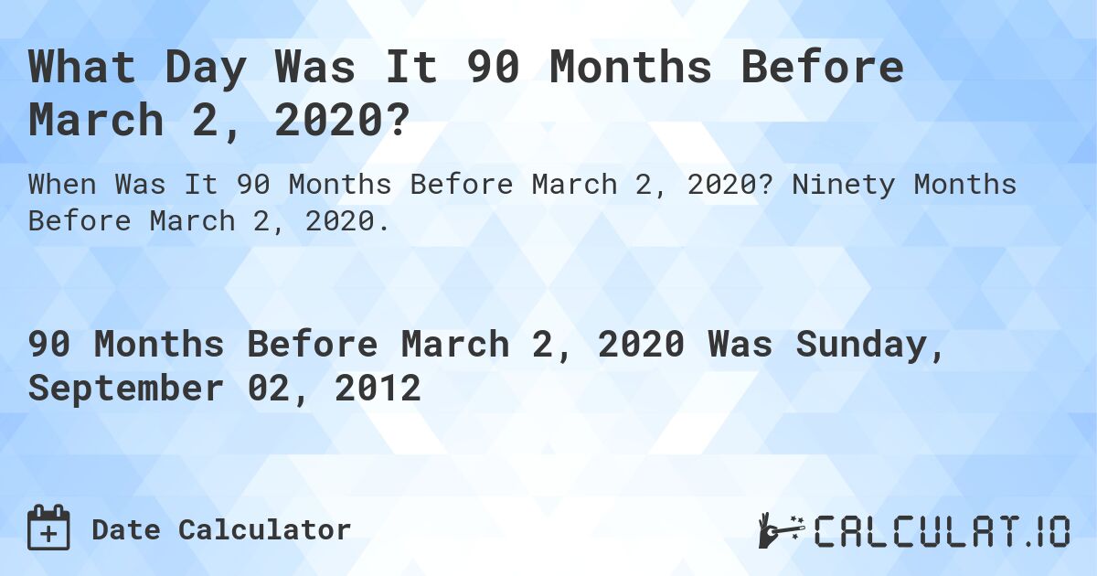 What Day Was It 90 Months Before March 2, 2020?. Ninety Months Before March 2, 2020.