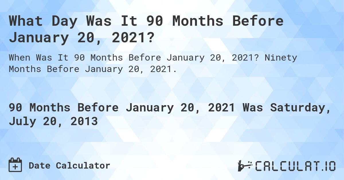 What Day Was It 90 Months Before January 20, 2021?. Ninety Months Before January 20, 2021.