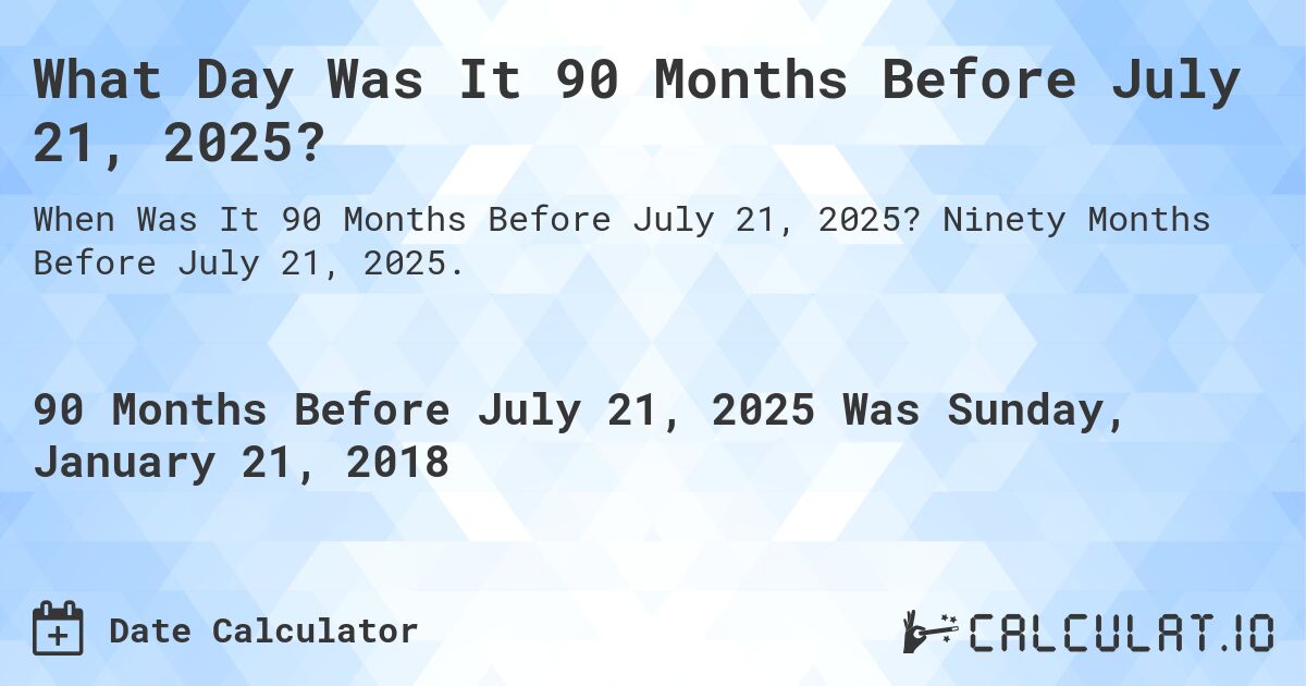 What Day Was It 90 Months Before July 21, 2025?. Ninety Months Before July 21, 2025.