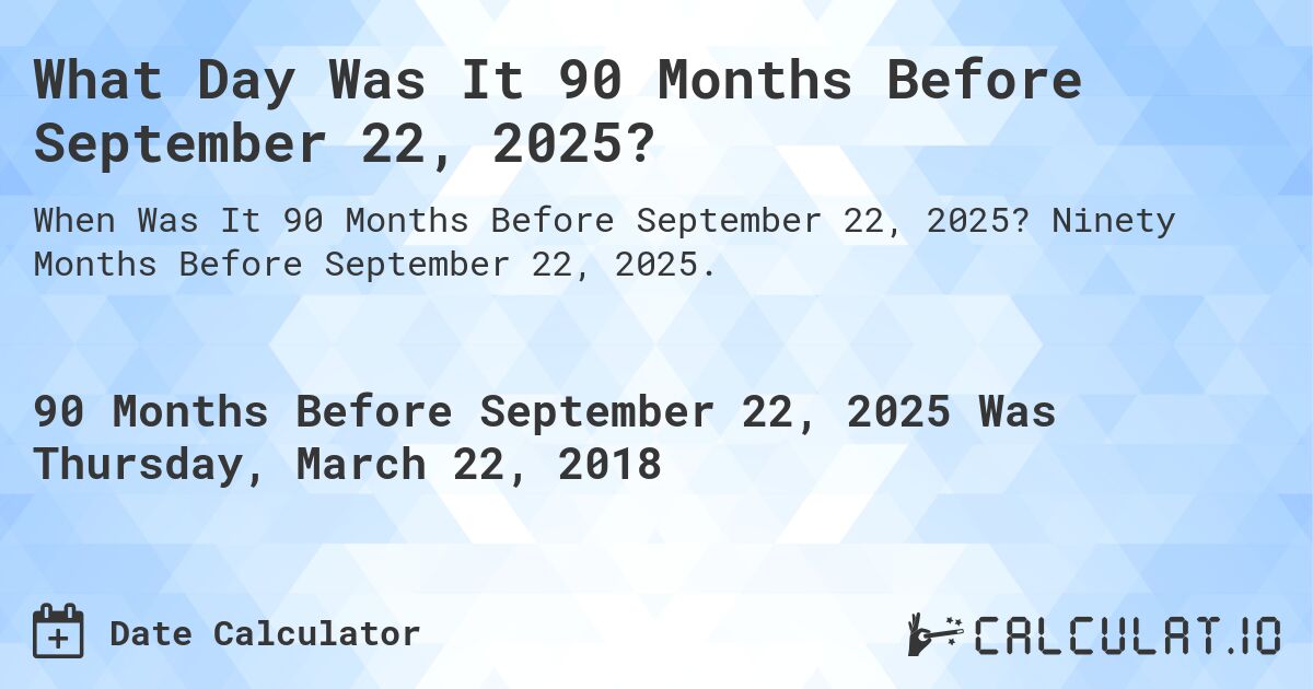 What Day Was It 90 Months Before September 22, 2025?. Ninety Months Before September 22, 2025.