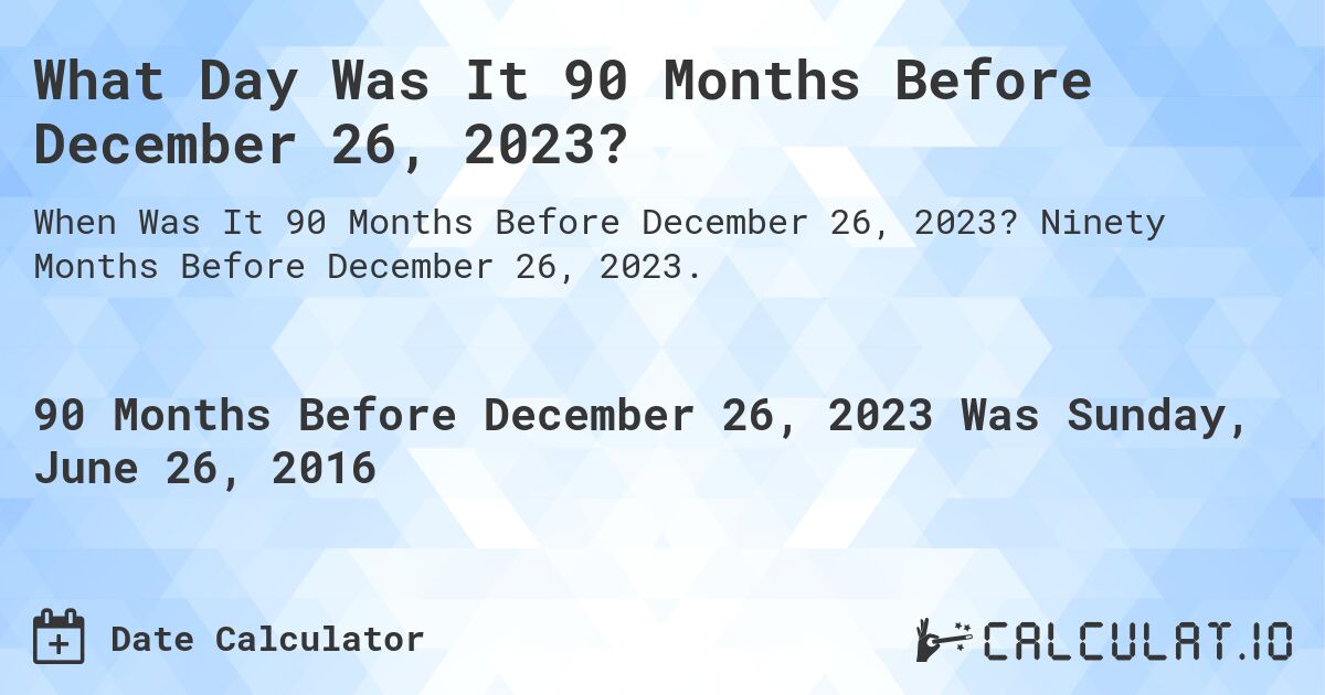 What Day Was It 90 Months Before December 26, 2023?. Ninety Months Before December 26, 2023.