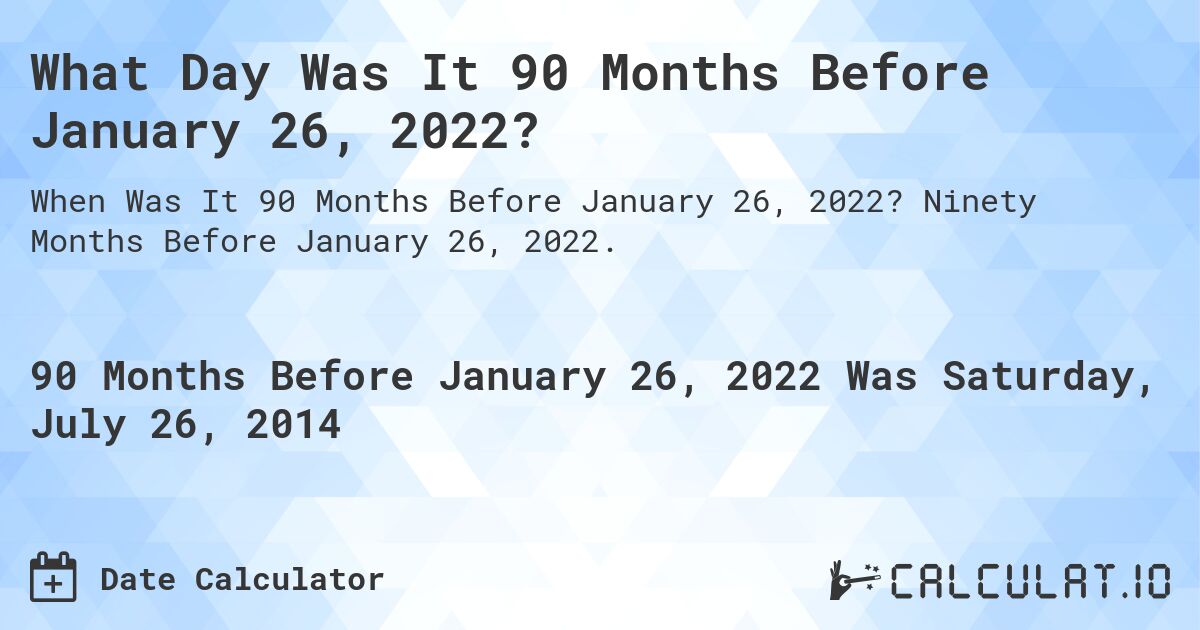What Day Was It 90 Months Before January 26, 2022?. Ninety Months Before January 26, 2022.