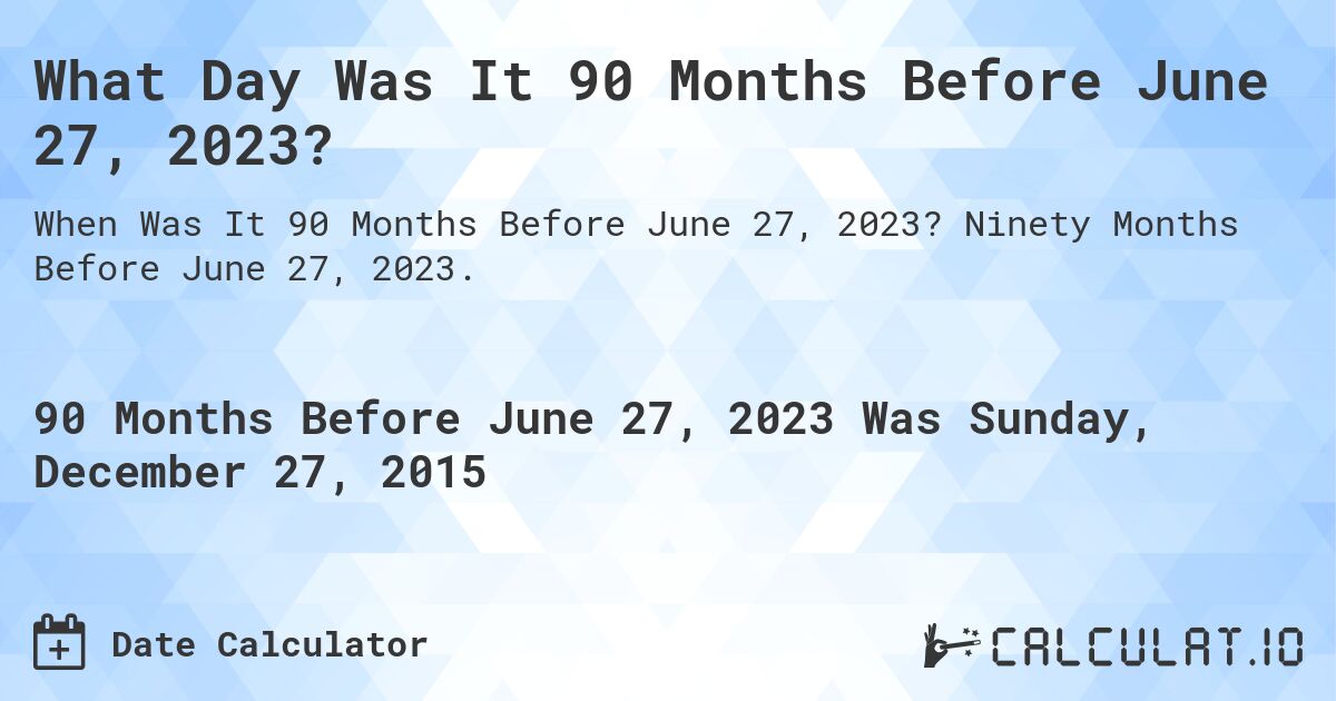 What Day Was It 90 Months Before June 27, 2023?. Ninety Months Before June 27, 2023.