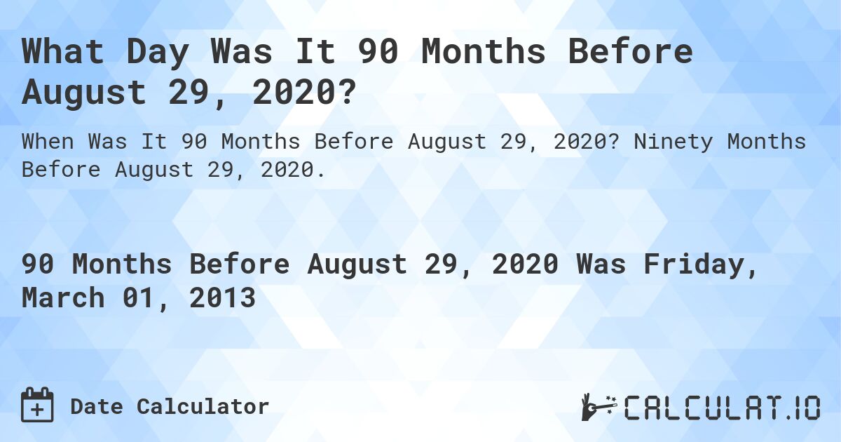 What Day Was It 90 Months Before August 29, 2020?. Ninety Months Before August 29, 2020.