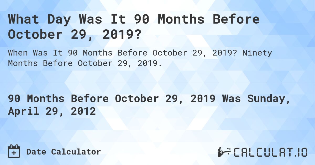 What Day Was It 90 Months Before October 29, 2019?. Ninety Months Before October 29, 2019.