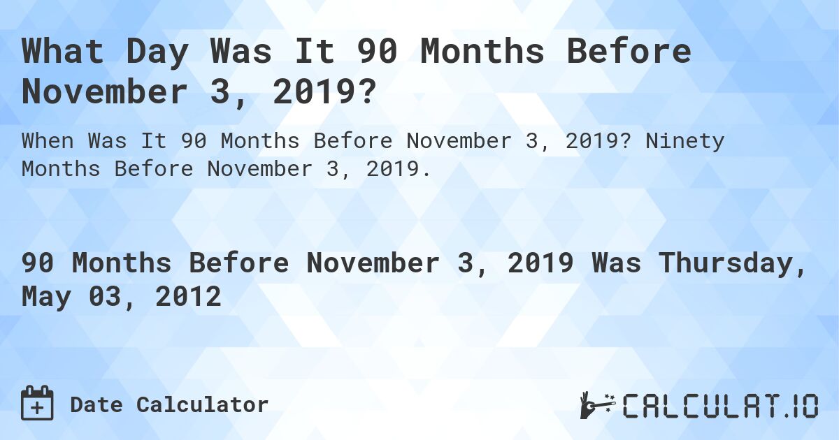 What Day Was It 90 Months Before November 3, 2019?. Ninety Months Before November 3, 2019.
