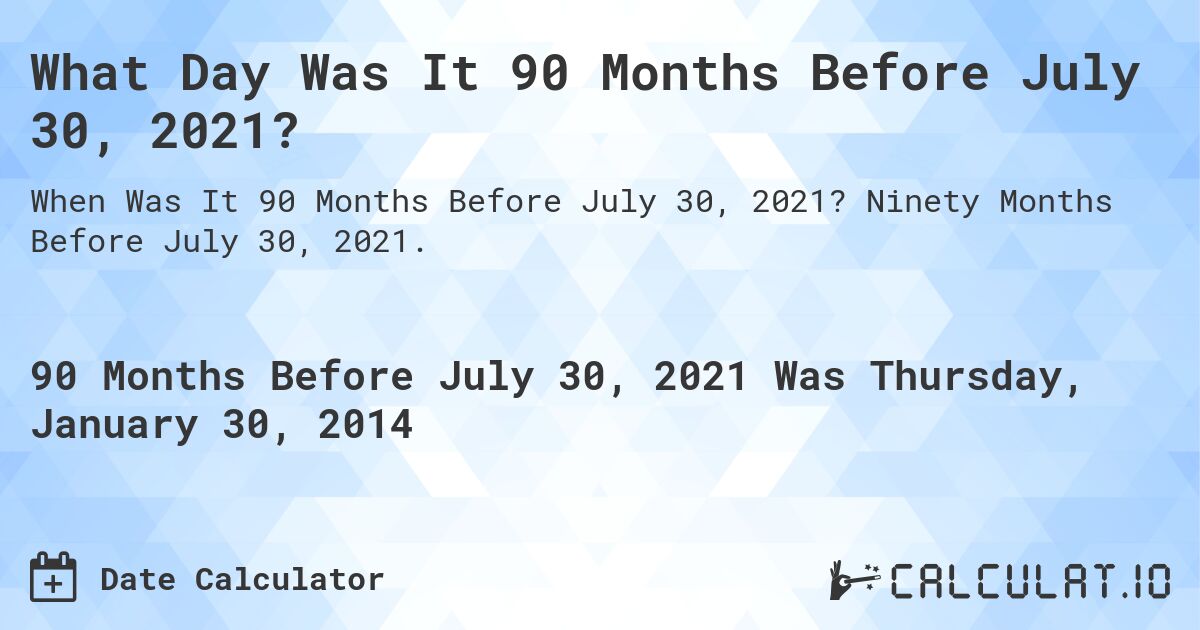 What Day Was It 90 Months Before July 30, 2021?. Ninety Months Before July 30, 2021.