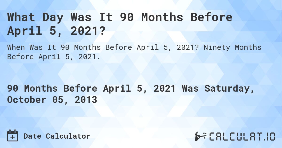What Day Was It 90 Months Before April 5, 2021?. Ninety Months Before April 5, 2021.