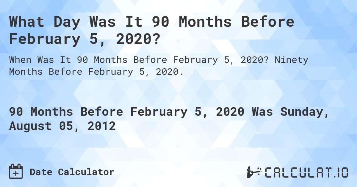 What Day Was It 90 Months Before February 5, 2020?. Ninety Months Before February 5, 2020.