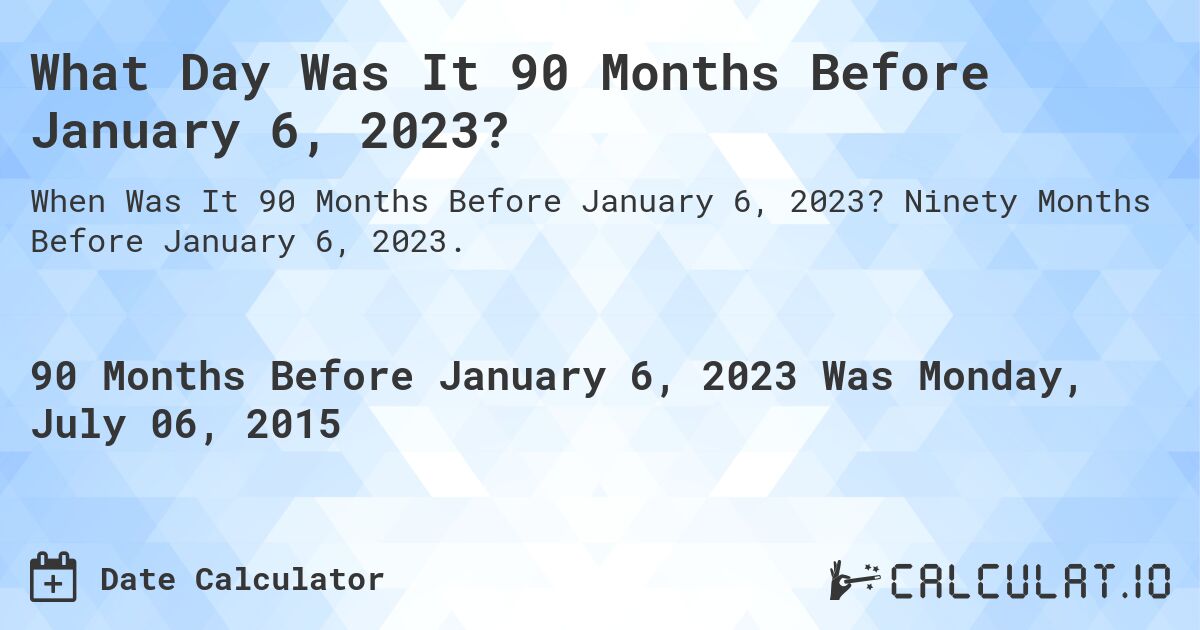 What Day Was It 90 Months Before January 6, 2023?. Ninety Months Before January 6, 2023.