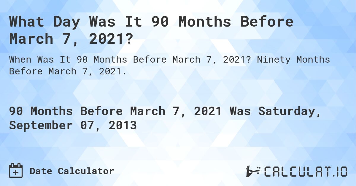What Day Was It 90 Months Before March 7, 2021?. Ninety Months Before March 7, 2021.