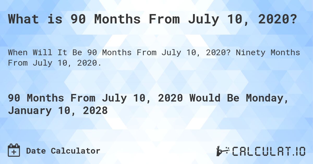 What is 90 Months From July 10, 2020?. Ninety Months From July 10, 2020.