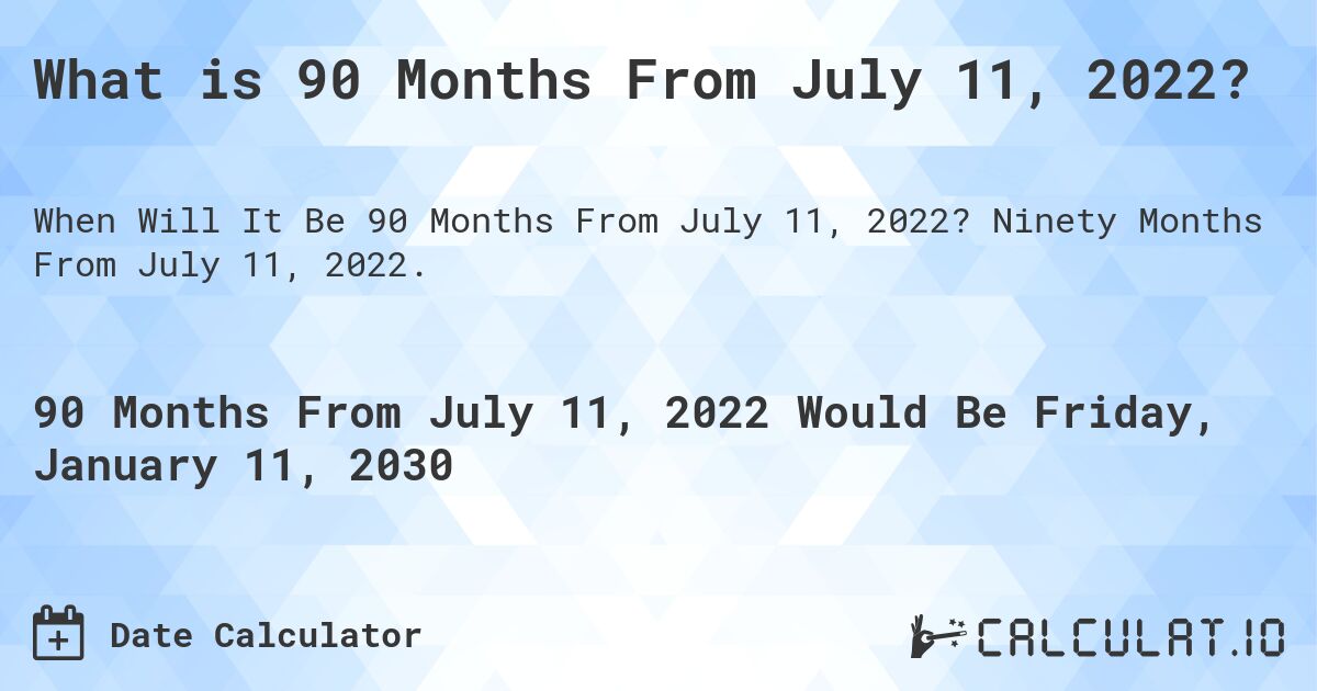 What is 90 Months From July 11, 2022?. Ninety Months From July 11, 2022.