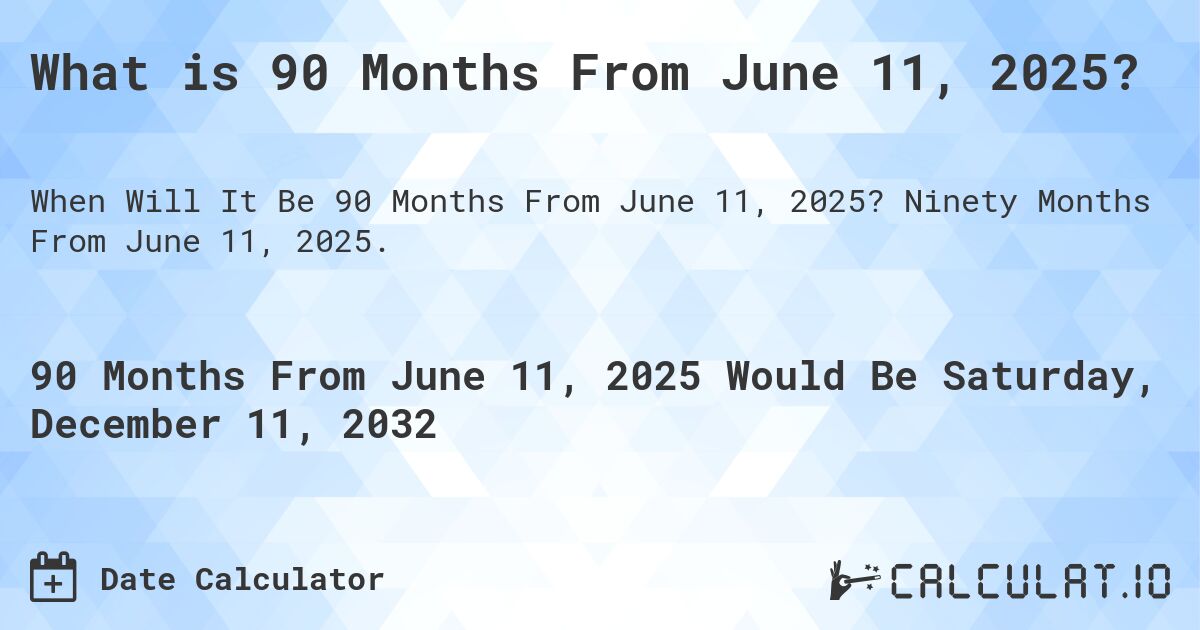 What is 90 Months From June 11, 2025?. Ninety Months From June 11, 2025.