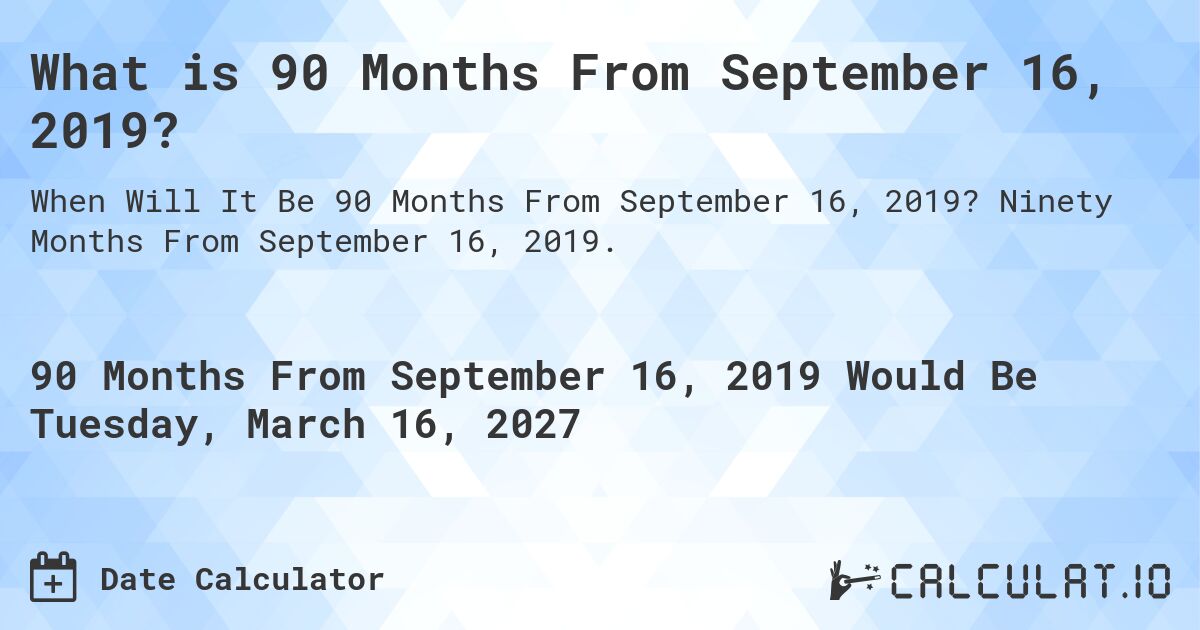 What is 90 Months From September 16, 2019?. Ninety Months From September 16, 2019.