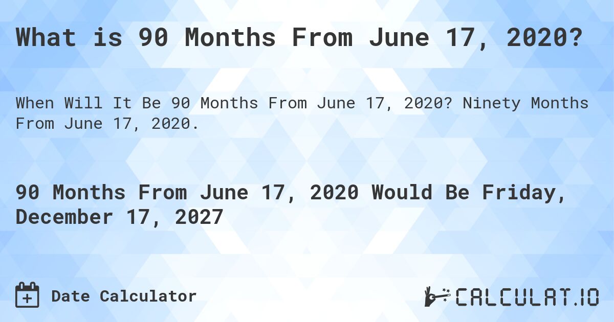 What is 90 Months From June 17, 2020?. Ninety Months From June 17, 2020.