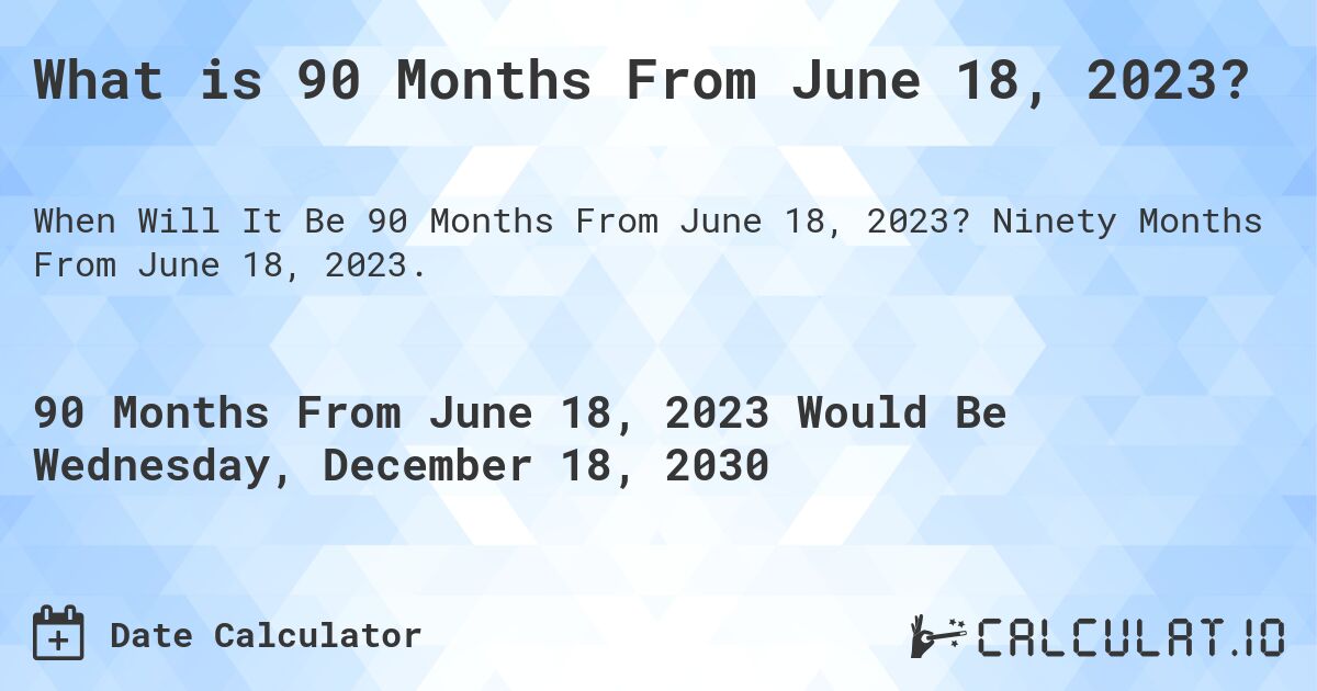 What is 90 Months From June 18, 2023?. Ninety Months From June 18, 2023.