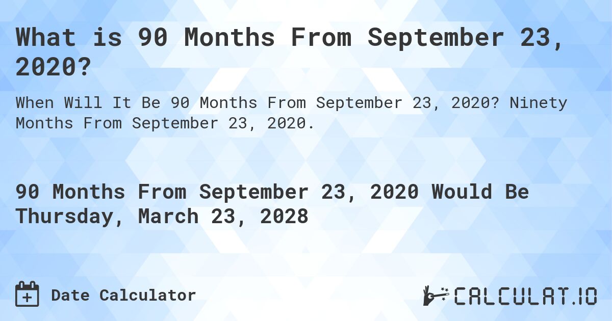 What is 90 Months From September 23, 2020?. Ninety Months From September 23, 2020.