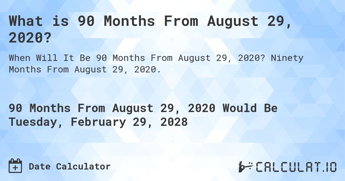 What is 90 Months From August 29, 2020?. Ninety Months From August 29, 2020.