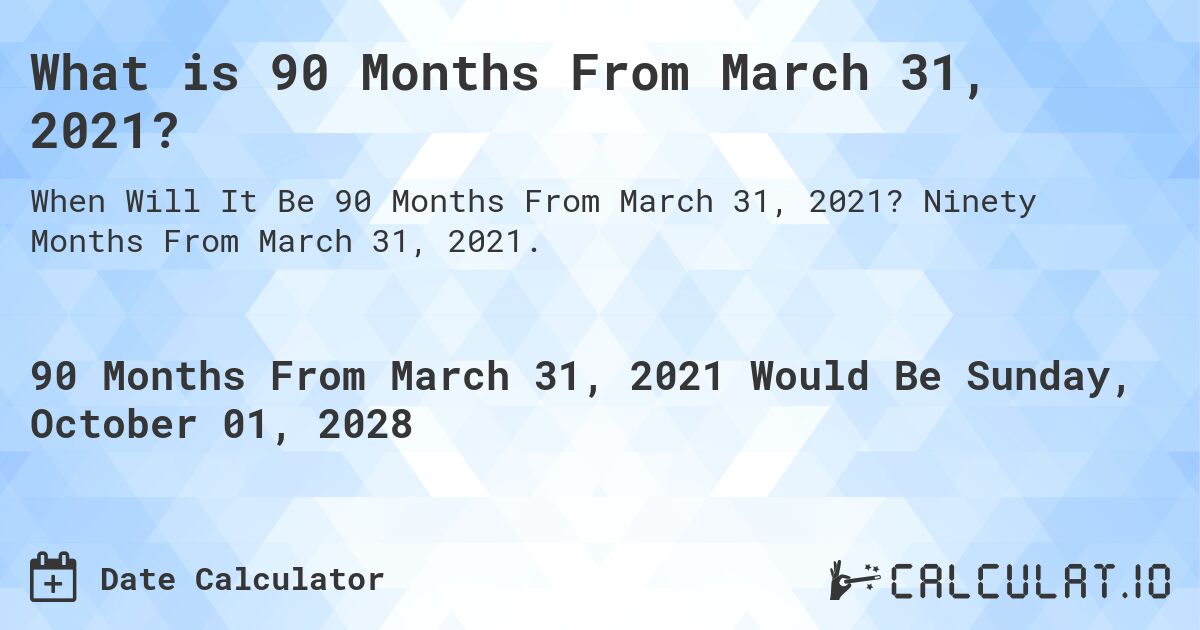 What is 90 Months From March 31, 2021?. Ninety Months From March 31, 2021.
