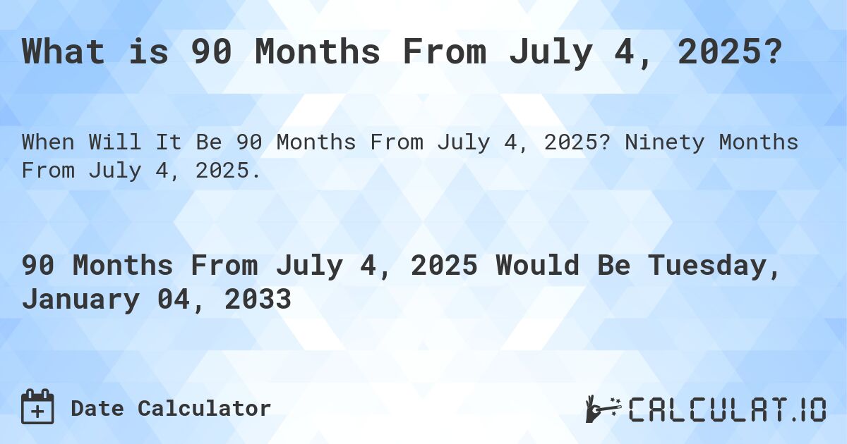 What is 90 Months From July 4, 2025?. Ninety Months From July 4, 2025.