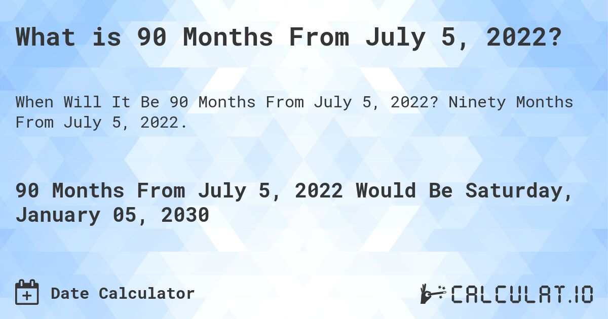 What is 90 Months From July 5, 2022?. Ninety Months From July 5, 2022.