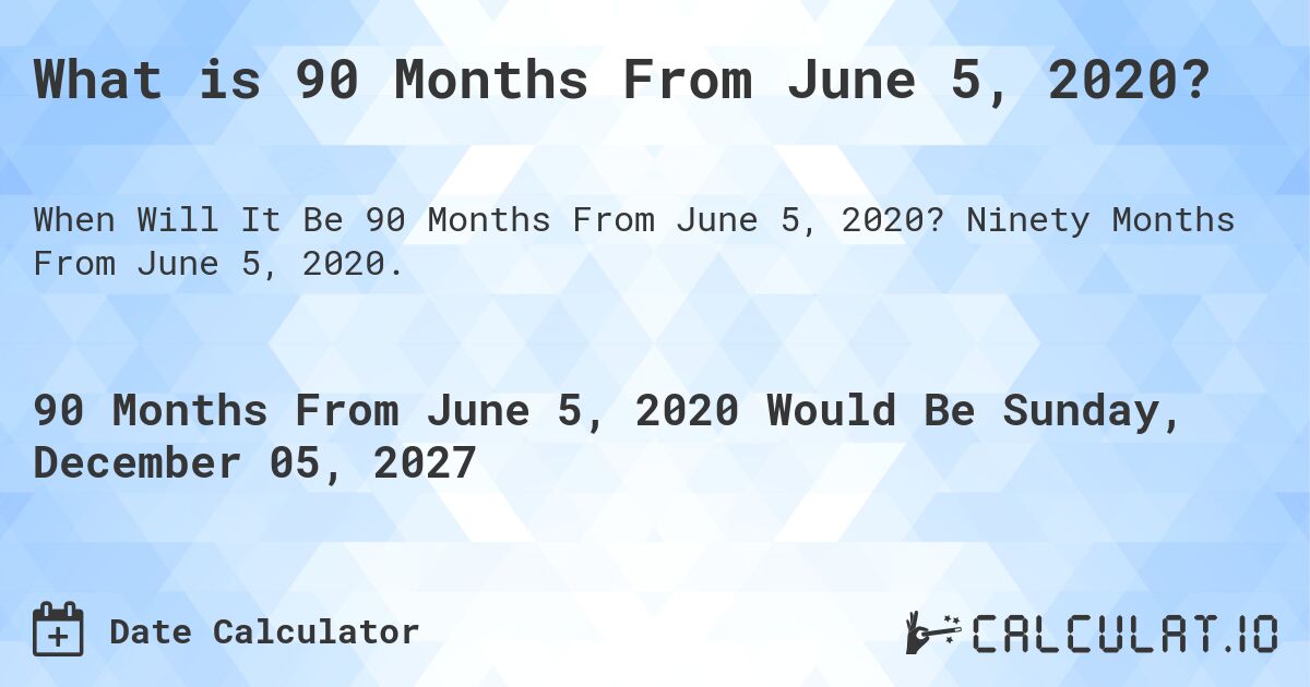 What is 90 Months From June 5, 2020?. Ninety Months From June 5, 2020.
