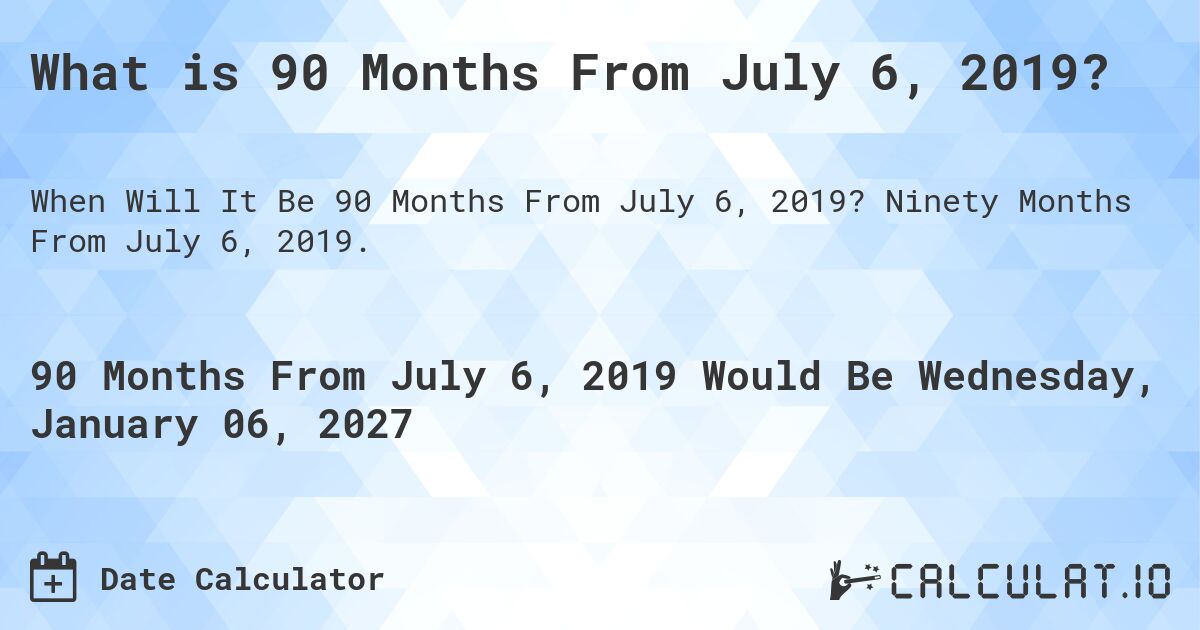 What is 90 Months From July 6, 2019?. Ninety Months From July 6, 2019.