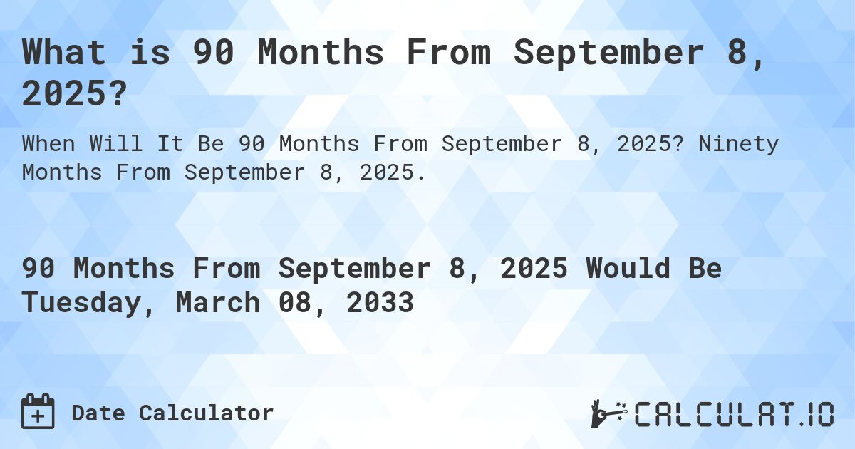 What is 90 Months From September 8, 2025?. Ninety Months From September 8, 2025.
