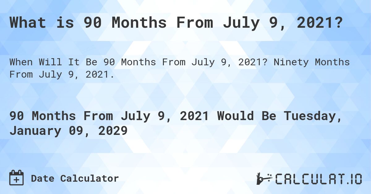 What is 90 Months From July 9, 2021?. Ninety Months From July 9, 2021.