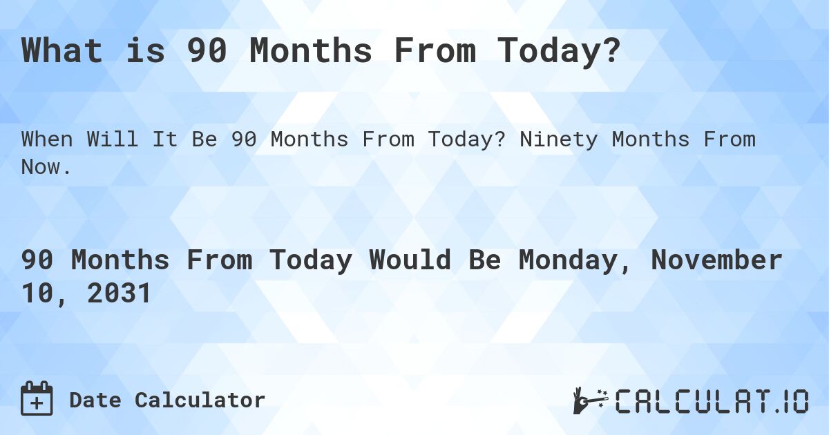 What is 90 Months From Today?. Ninety Months From Now.