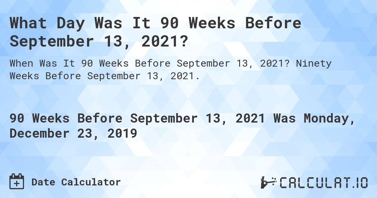 What Day Was It 90 Weeks Before September 13, 2021?. Ninety Weeks Before September 13, 2021.