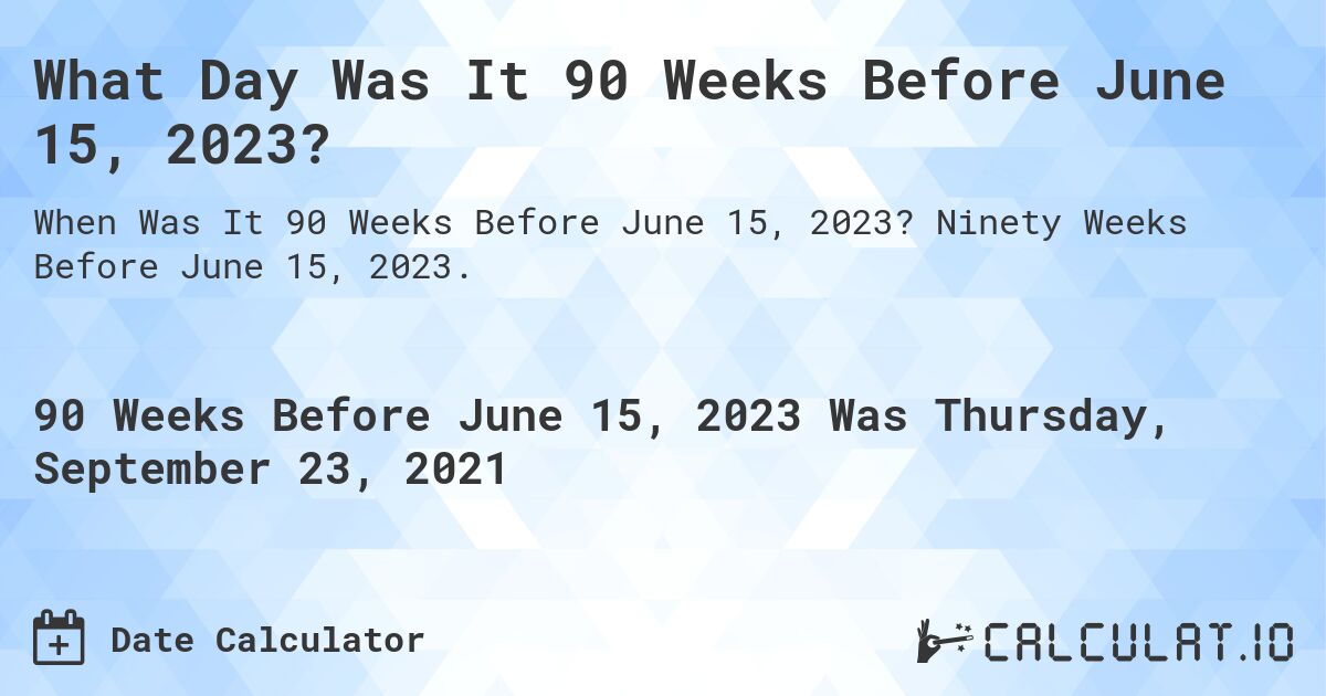 What Day Was It 90 Weeks Before June 15, 2023?. Ninety Weeks Before June 15, 2023.