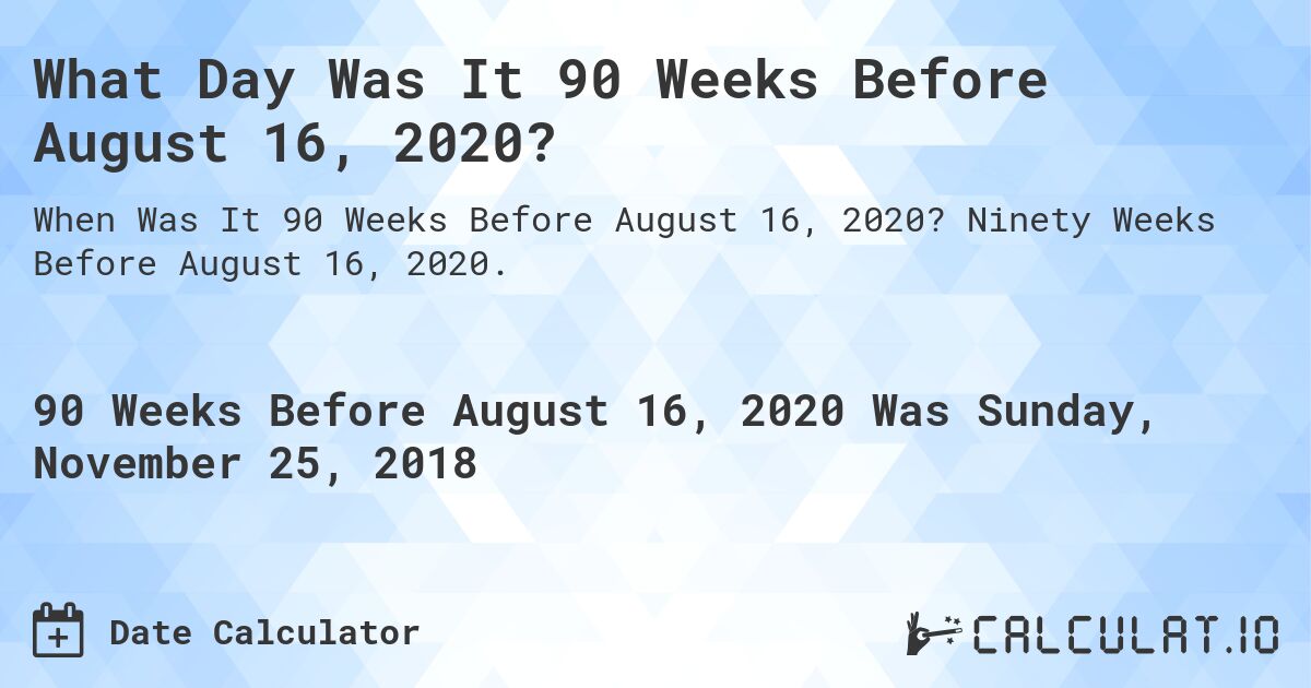 What Day Was It 90 Weeks Before August 16, 2020?. Ninety Weeks Before August 16, 2020.