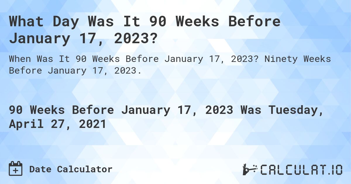 What Day Was It 90 Weeks Before January 17, 2023?. Ninety Weeks Before January 17, 2023.