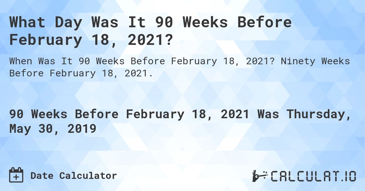 What Day Was It 90 Weeks Before February 18, 2021?. Ninety Weeks Before February 18, 2021.