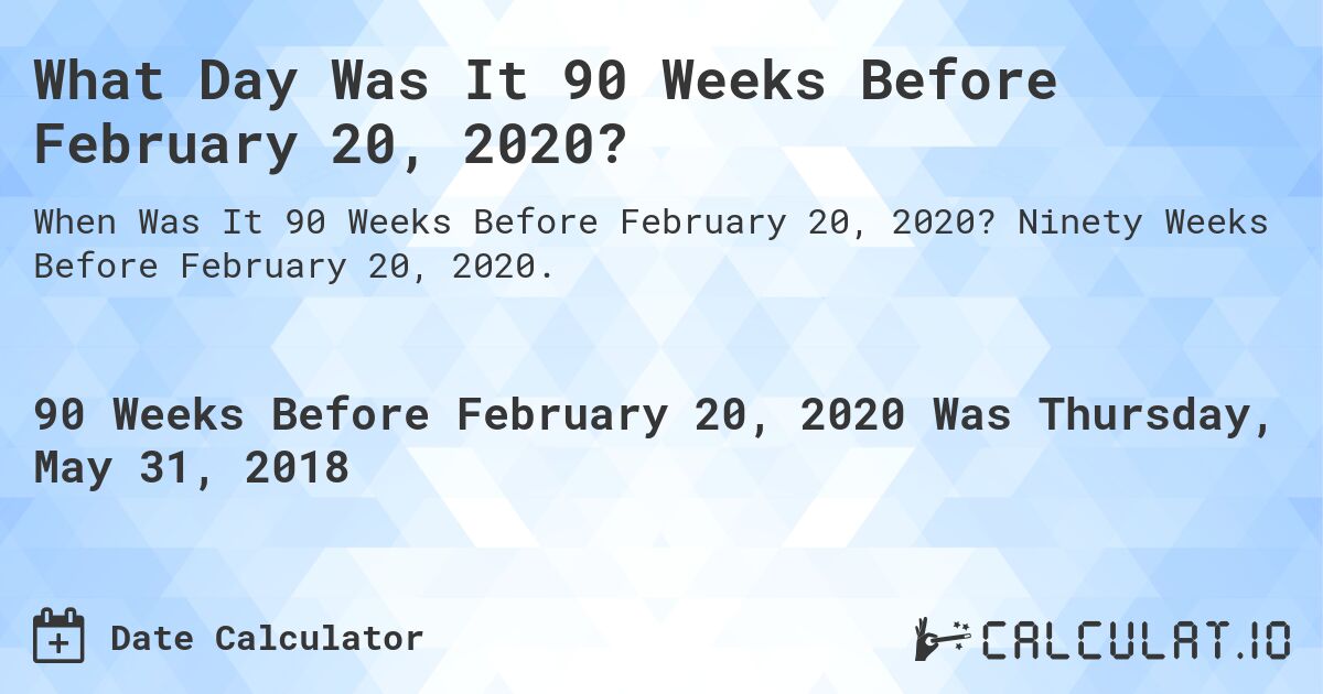 What Day Was It 90 Weeks Before February 20, 2020?. Ninety Weeks Before February 20, 2020.