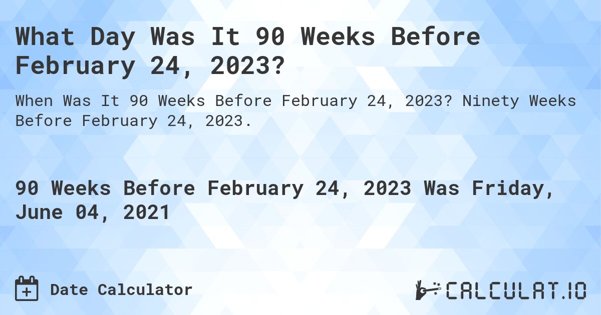 What Day Was It 90 Weeks Before February 24, 2023?. Ninety Weeks Before February 24, 2023.