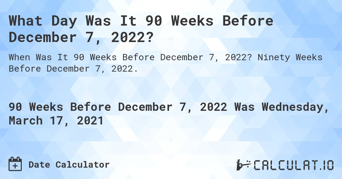 What Day Was It 90 Weeks Before December 7, 2022?. Ninety Weeks Before December 7, 2022.